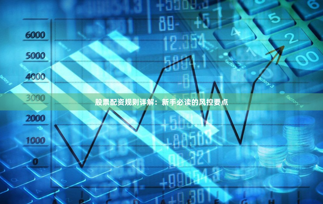 股票配资规则详解：新手必读的风控要点