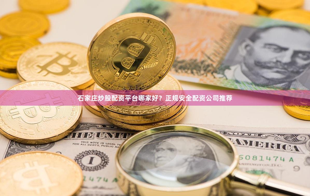 石家庄炒股配资平台哪家好？正规安全配资公司推荐