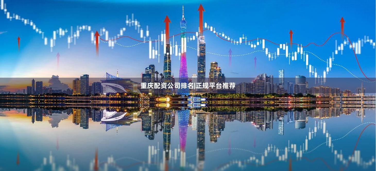 重庆配资公司排名|正规平台推荐