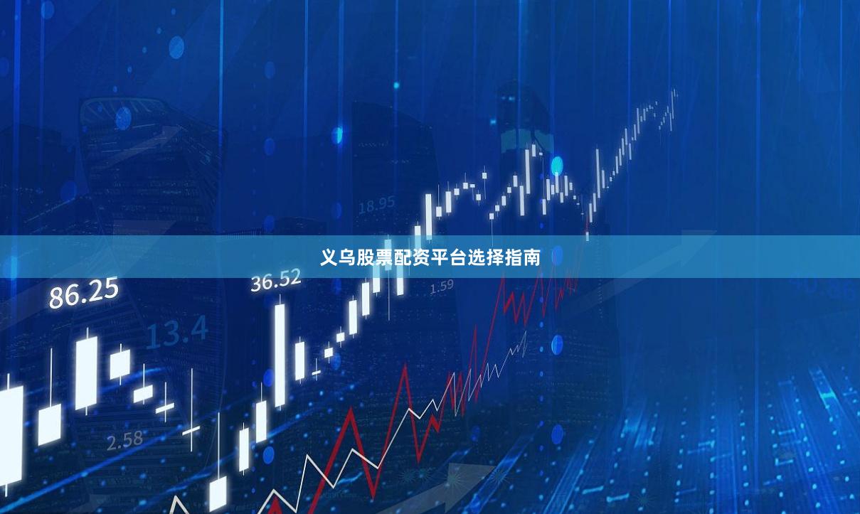 义乌股票配资平台选择指南