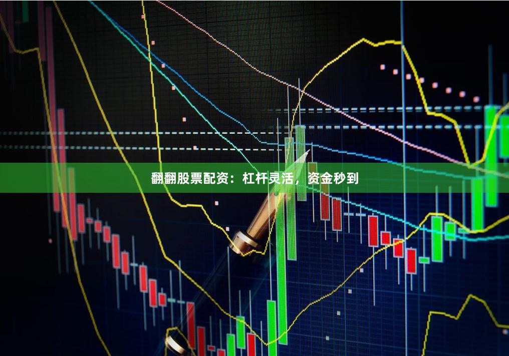 翻翻股票配资：杠杆灵活，资金秒到