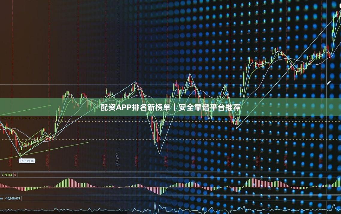 配资APP排名新榜单｜安全靠谱平台推荐