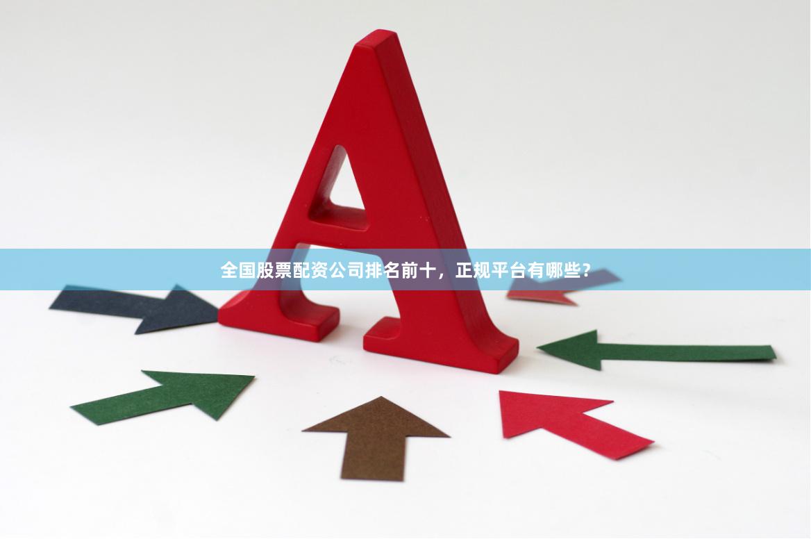 全国股票配资公司排名前十，正规平台有哪些？