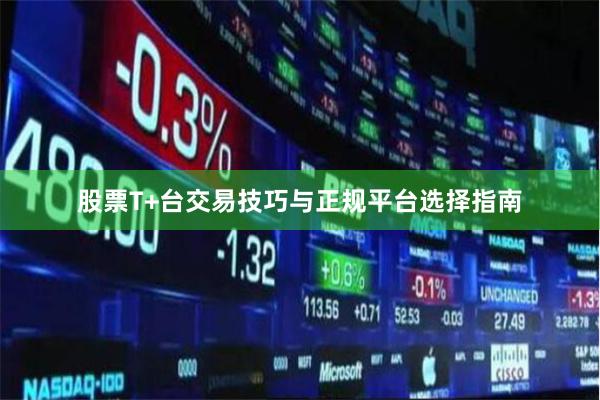 股票T+台交易技巧与正规平台选择指南