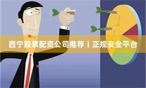 西宁股票配资公司推荐丨正规安全平台